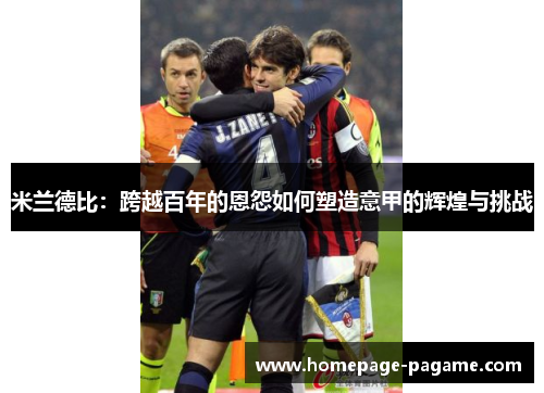 米兰德比：跨越百年的恩怨如何塑造意甲的辉煌与挑战