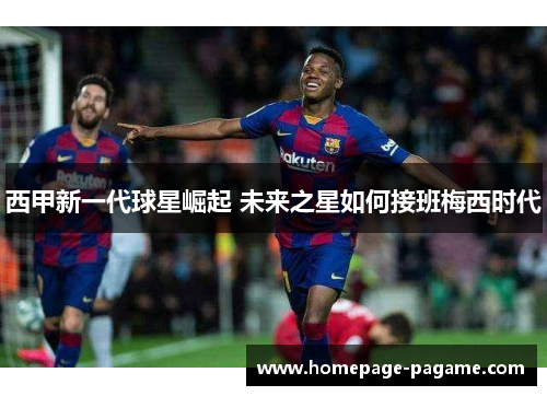 西甲新一代球星崛起 未来之星如何接班梅西时代