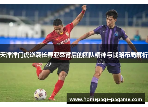 天津津门虎逆袭长春亚泰背后的团队精神与战略布局解析