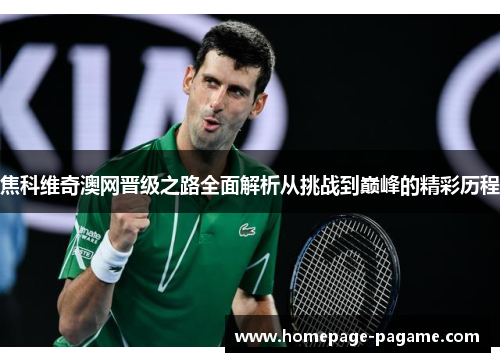 焦科维奇澳网晋级之路全面解析从挑战到巅峰的精彩历程