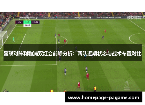 曼联对阵利物浦双红会前瞻分析：两队近期状态与战术布置对比
