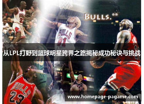 从LPL打野到篮球明星跨界之路揭秘成功秘诀与挑战