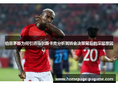 伯恩茅斯为何引进马尔斯卡克分析其转会决策背后的深层原因