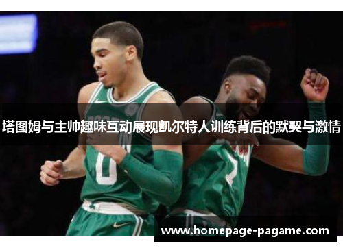 塔图姆与主帅趣味互动展现凯尔特人训练背后的默契与激情
