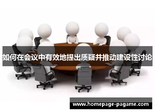 如何在会议中有效地提出质疑并推动建设性讨论 如何在会议中有效地提出质疑并推动建设性讨论