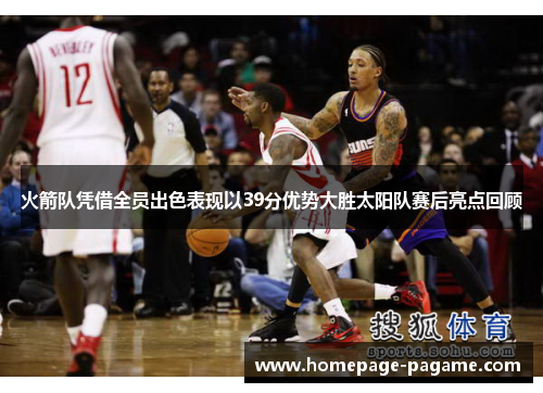 火箭队凭借全员出色表现以39分优势大胜太阳队赛后亮点回顾