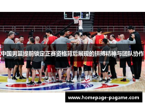 中国男篮提前锁定正赛资格背后展现的拼搏精神与团队协作