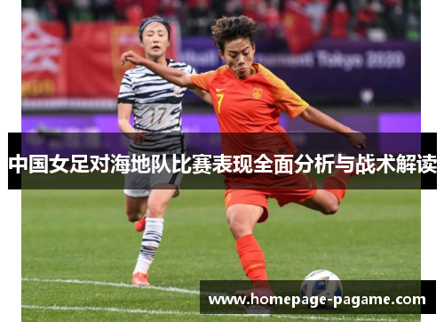中国女足对海地队比赛表现全面分析与战术解读