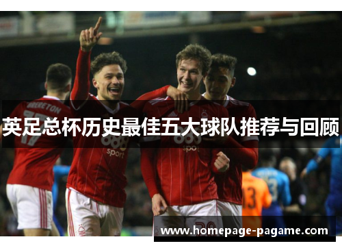 英足总杯历史最佳五大球队推荐与回顾