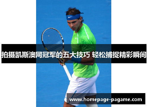 拍摄凯斯澳网冠军的五大技巧 轻松捕捉精彩瞬间