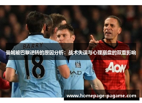 曼城被巴黎逆转的原因分析:战术失误与心理崩盘的双重影响 曼城被巴黎逆转的原因分析:战术失误与心理崩盘的双重影响
