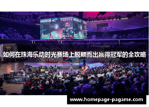 如何在珠海乐动时光赛场上脱颖而出赢得冠军的全攻略 如何在珠海乐动时光赛场上脱颖而出赢得冠军的全攻略