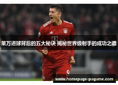 莱万进球背后的五大秘诀 揭秘世界级射手的成功之道
