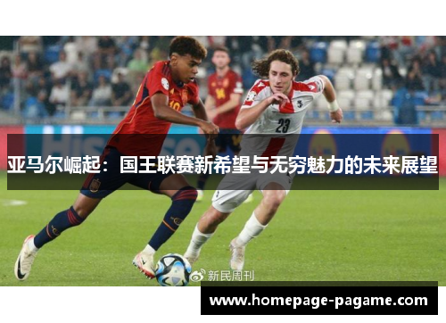 亚马尔崛起：国王联赛新希望与无穷魅力的未来展望