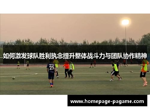 如何激发球队胜利执念提升整体战斗力与团队协作精神