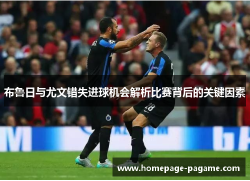 布鲁日与尤文错失进球机会解析比赛背后的关键因素