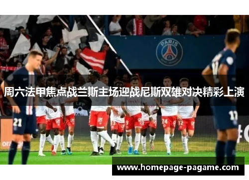周六法甲焦点战兰斯主场迎战尼斯双雄对决精彩上演