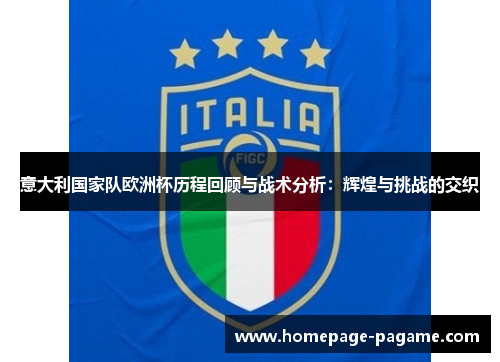 意大利国家队欧洲杯历程回顾与战术分析:辉煌与挑战的交织 意大利国家队欧洲杯历程回顾与战术分析:辉煌与挑战的交织