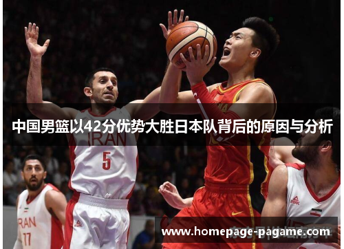 中国男篮以42分优势大胜日本队背后的原因与分析 中国男篮以42分优势大胜日本队背后的原因与分析