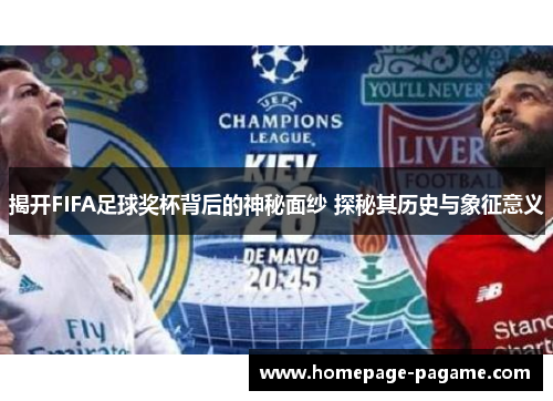 揭开FIFA足球奖杯背后的神秘面纱 探秘其历史与象征意义
