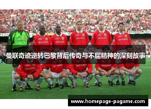 曼联奇迹逆转巴黎背后传奇与不屈精神的深刻故事