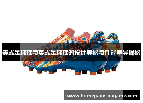 美式足球鞋与英式足球鞋的设计奥秘与性能差异揭秘 美式足球鞋与英式足球鞋的设计奥秘与性能差异揭秘