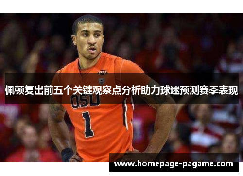 佩顿复出前五个关键观察点分析助力球迷预测赛季表现