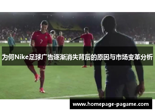 为何Nike足球广告逐渐消失背后的原因与市场变革分析