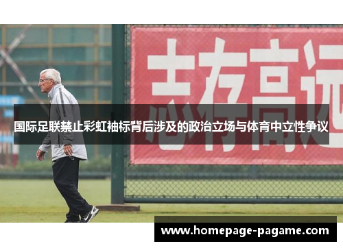 国际足联禁止彩虹袖标背后涉及的政治立场与体育中立性争议