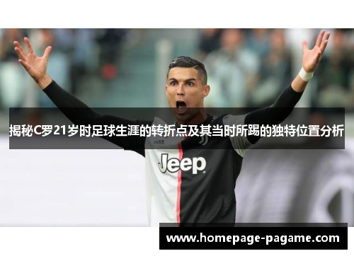 揭秘C罗21岁时足球生涯的转折点及其当时所踢的独特位置分析