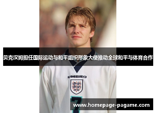 贝克汉姆担任国际运动与和平组织形象大使推动全球和平与体育合作