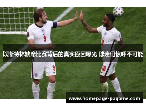以斯特林缺席比赛背后的真实原因曝光 球迷们惊呼不可能