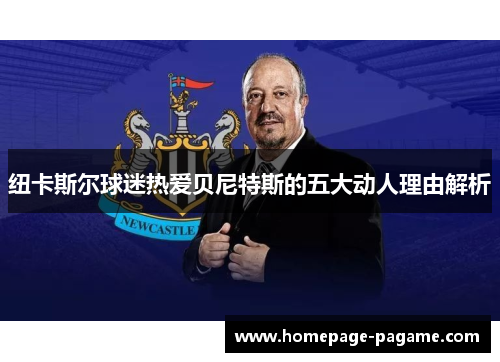 纽卡斯尔球迷热爱贝尼特斯的五大动人理由解析