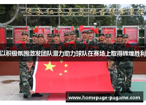 以积极氛围激发团队潜力助力球队在赛场上取得辉煌胜利