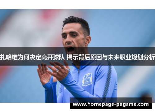 扎哈维为何决定离开球队 揭示背后原因与未来职业规划分析