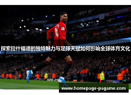 探索拉什福德的独特魅力与足球天赋如何影响全球体育文化