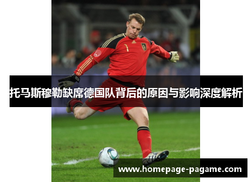 托马斯穆勒缺席德国队背后的原因与影响深度解析