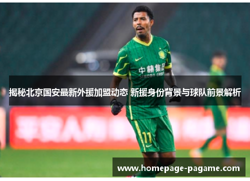 揭秘北京国安最新外援加盟动态 新援身份背景与球队前景解析