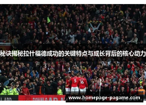 秘诀揭秘拉什福德成功的关键特点与成长背后的核心动力