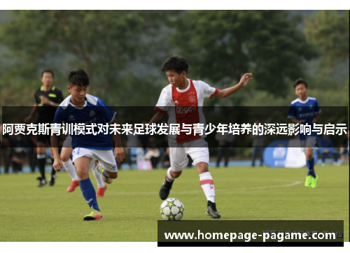 阿贾克斯青训模式对未来足球发展与青少年培养的深远影响与启示 阿贾克斯青训模式对未来足球发展与青少年培养的深远影响与启示