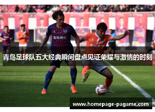 青岛足球队五大经典瞬间盘点见证荣耀与激情的时刻