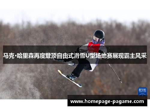 马克·哈里森再度登顶自由式滑雪U型场地赛展现霸主风采 马克·哈里森再度登顶自由式滑雪U型场地赛展现霸主风采