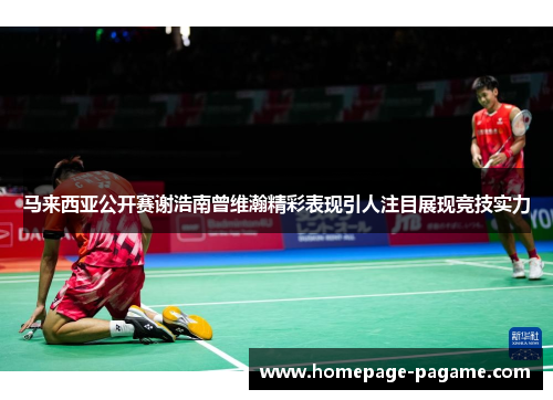 马来西亚公开赛谢浩南曾维瀚精彩表现引人注目展现竞技实力