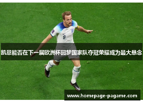 凯恩能否在下一届欧洲杯圆梦国家队夺冠荣耀成为最大悬念