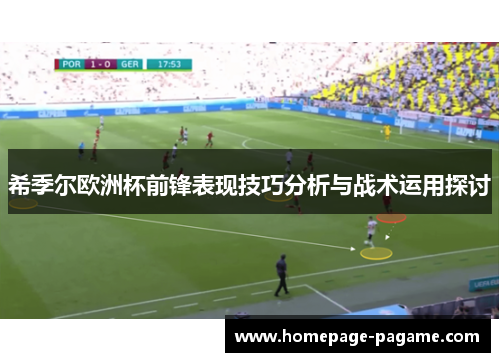 希季尔欧洲杯前锋表现技巧分析与战术运用探讨