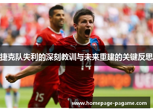 捷克队失利的深刻教训与未来重建的关键反思 捷克队失利的深刻教训与未来重建的关键反思