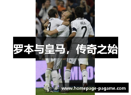 罗本与皇马,传奇之始 罗本与皇马,传奇之始