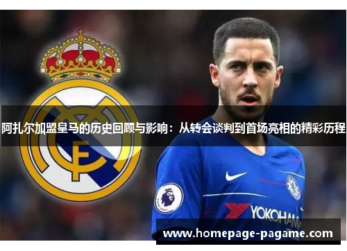 阿扎尔加盟皇马的历史回顾与影响:从转会谈判到首场亮相的精彩历程 阿扎尔加盟皇马的历史回顾与影响:从转会谈判到首场亮相的精彩历程