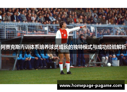 阿贾克斯青训体系培养球员成长的独特模式与成功经验解析 阿贾克斯青训体系培养球员成长的独特模式与成功经验解析