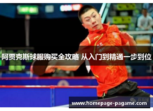 阿贾克斯球服购买全攻略 从入门到精通一步到位